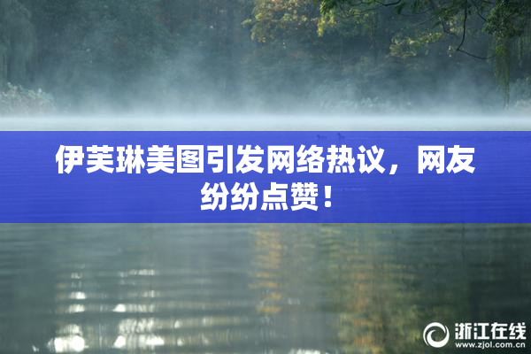 伊芙琳美图引发网络热议，网友纷纷点赞！