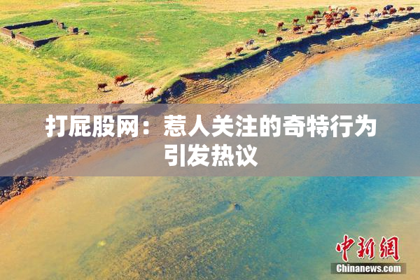 打屁股网：惹人关注的奇特行为引发热议