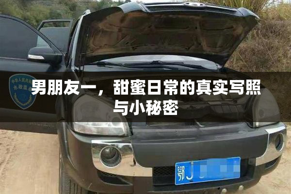 男朋友一，甜蜜日常的真实写照与小秘密