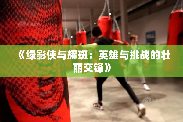 《绿影侠与耀斑：英雄与挑战的壮丽交锋》