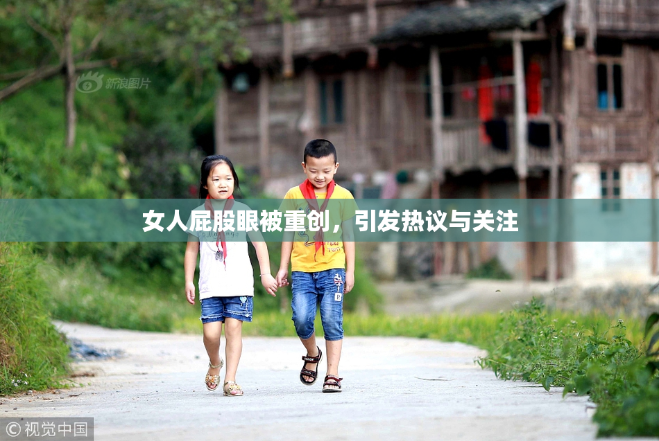 女人屁股眼被重创，引发热议与关注