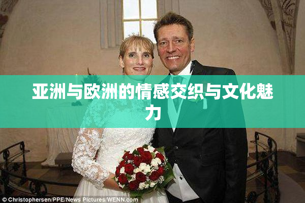 亚洲与欧洲的情感交织与文化魅力