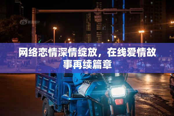 网络恋情深情绽放，在线爱情故事再续篇章