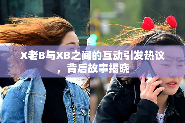 X老B与XB之间的互动引发热议，背后故事揭晓