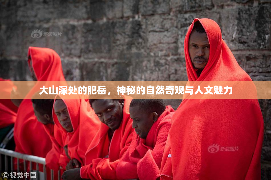大山深处的肥岳，神秘的自然奇观与人文魅力