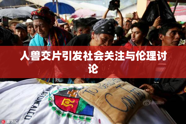人兽交片引发社会关注与伦理讨论