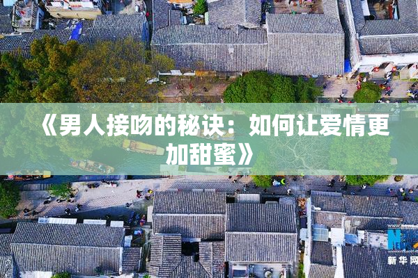 《男人接吻的秘诀：如何让爱情更加甜蜜》