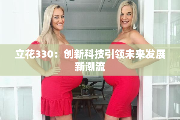 立花330：创新科技引领未来发展新潮流