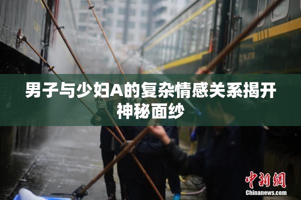 男子与少妇A的复杂情感关系揭开神秘面纱