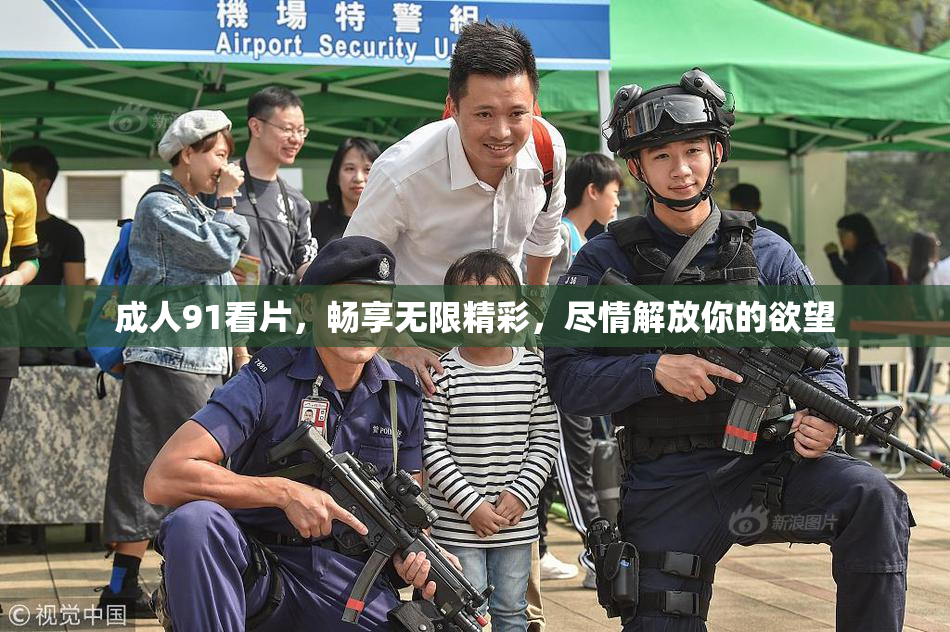 成人91看片，畅享无限精彩，尽情解放你的欲望