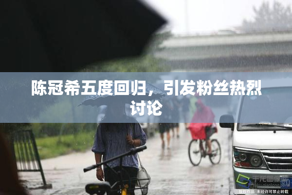 陈冠希五度回归，引发粉丝热烈讨论