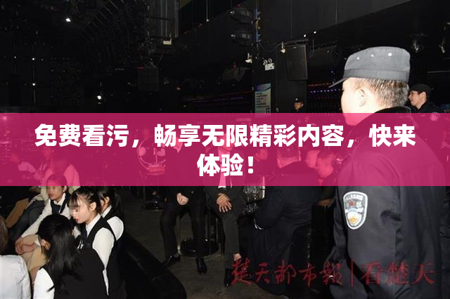 免费看污，畅享无限精彩内容，快来体验！