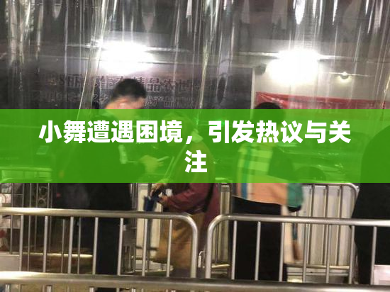 小舞遭遇困境，引发热议与关注