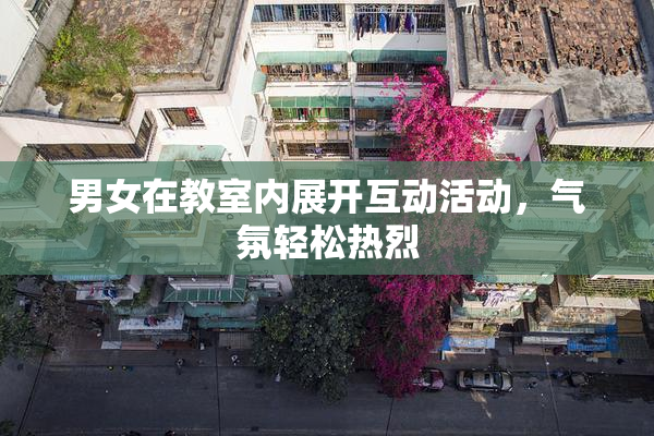 男女在教室内展开互动活动，气氛轻松热烈