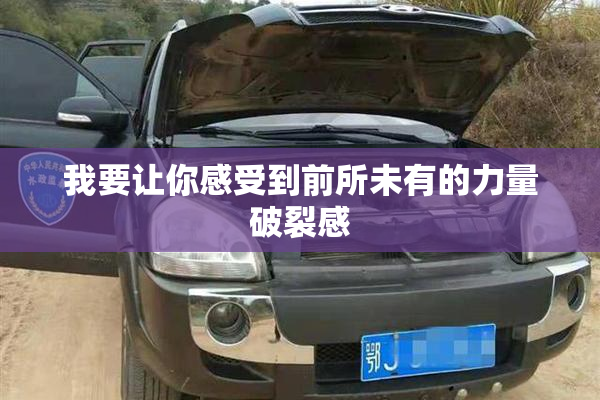 我要让你感受到前所未有的力量破裂感