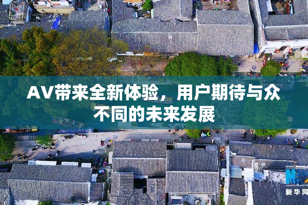 AV带来全新体验，用户期待与众不同的未来发展