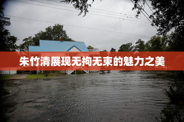 朱竹清展现无拘无束的魅力之美