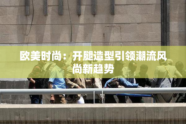 欧美时尚：开腿造型引领潮流风尚新趋势