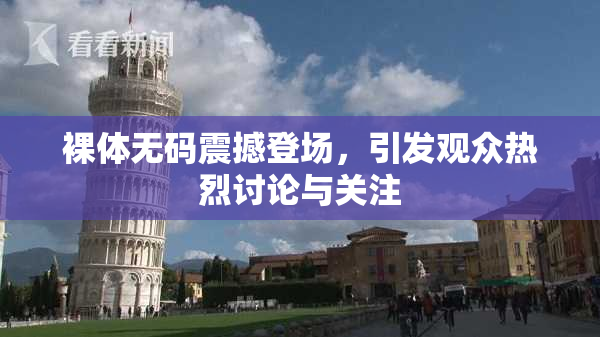 裸体无码震撼登场，引发观众热烈讨论与关注