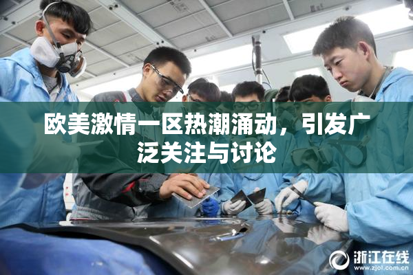 欧美激情一区热潮涌动，引发广泛关注与讨论