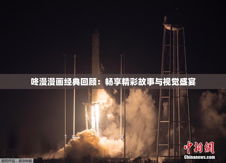 咚漫漫画经典回顾：畅享精彩故事与视觉盛宴