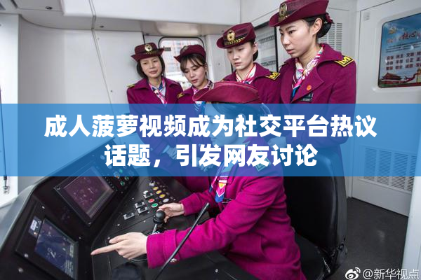 成人菠萝视频成为社交平台热议话题，引发网友讨论