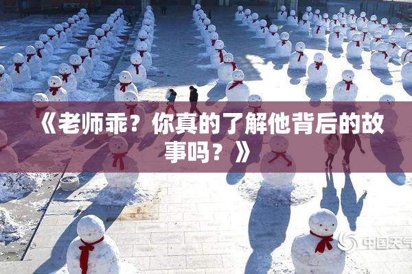 《老师乖？你真的了解他背后的故事吗？》