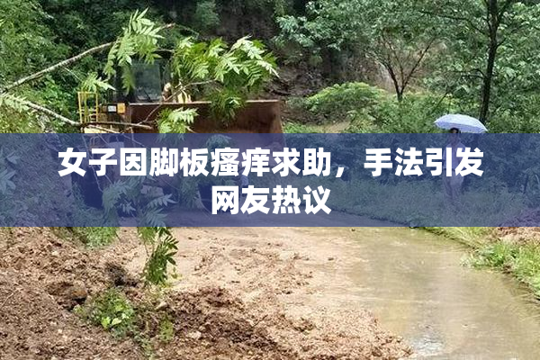 女子因脚板瘙痒求助，手法引发网友热议
