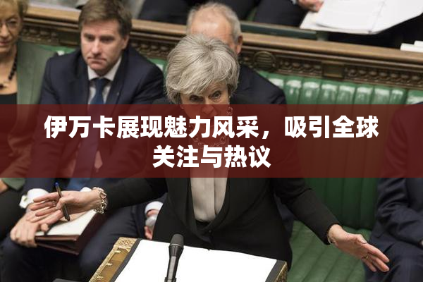 伊万卡展现魅力风采，吸引全球关注与热议