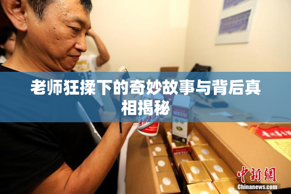 老师狂揉下的奇妙故事与背后真相揭秘