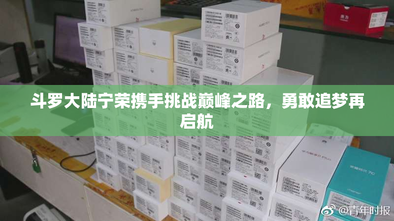 斗罗大陆宁荣携手挑战巅峰之路，勇敢追梦再启航