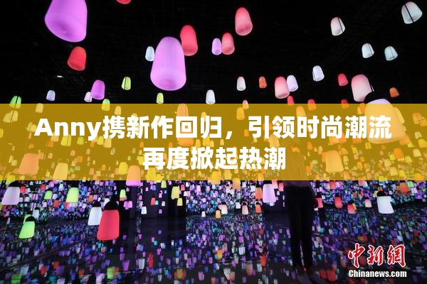 Anny携新作回归，引领时尚潮流再度掀起热潮