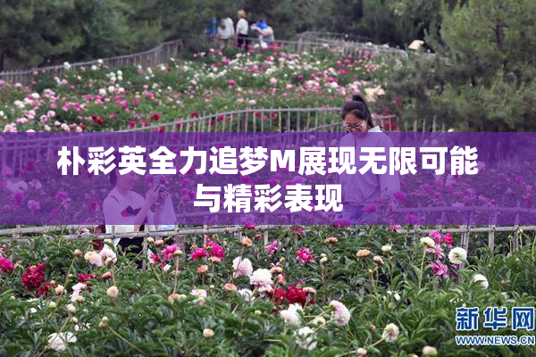 朴彩英全力追梦M展现无限可能与精彩表现