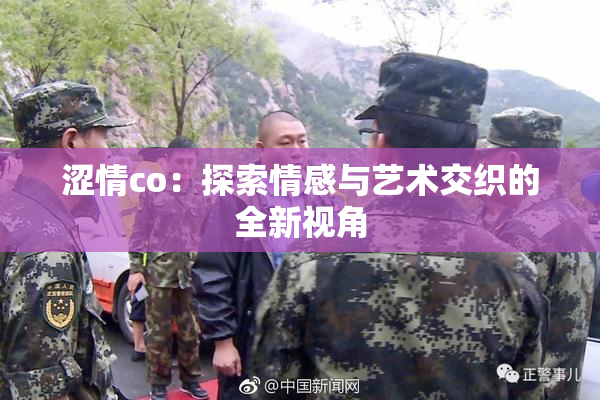 涩情co：探索情感与艺术交织的全新视角
