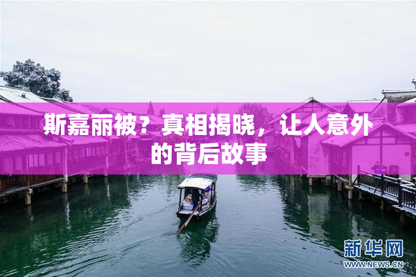 斯嘉丽被？真相揭晓，让人意外的背后故事