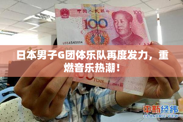 日本男子G团体乐队再度发力，重燃音乐热潮！