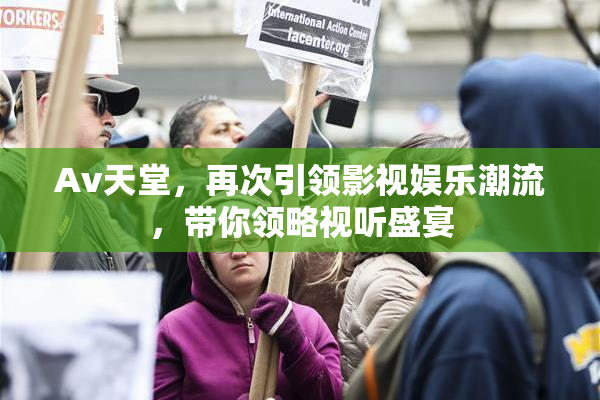Av天堂，再次引领影视娱乐潮流，带你领略视听盛宴