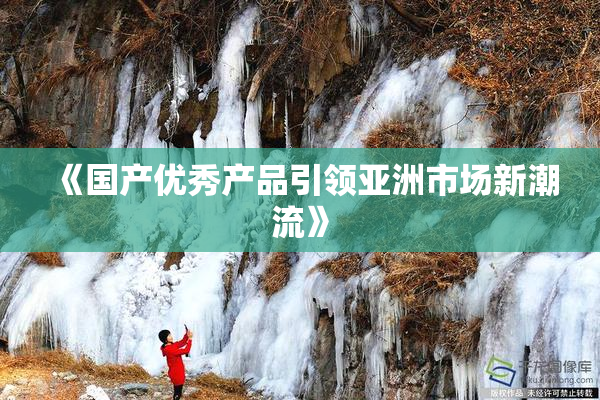 《国产优秀产品引领亚洲市场新潮流》
