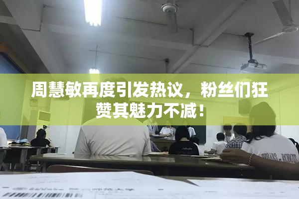 周慧敏再度引发热议，粉丝们狂赞其魅力不减！