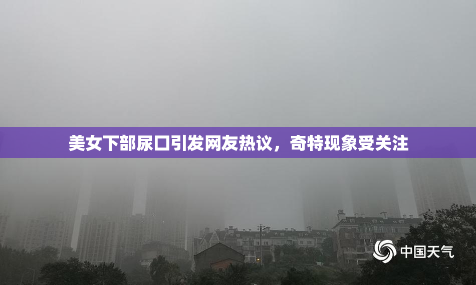 美女下部尿囗引发网友热议，奇特现象受关注