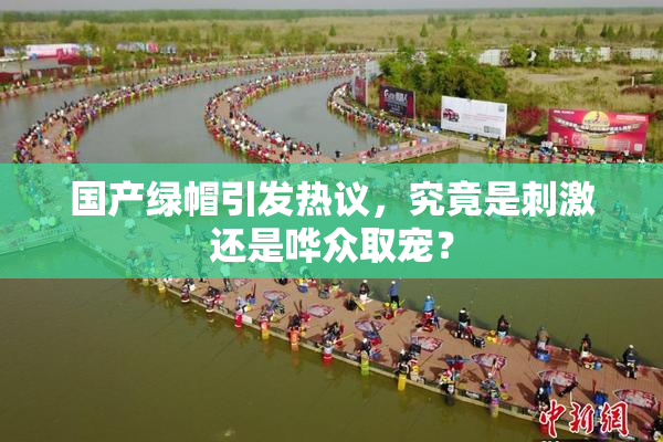 国产绿帽引发热议，究竟是刺激还是哗众取宠？