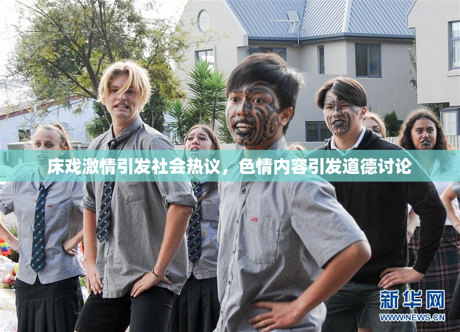 床戏激情引发社会热议，色情内容引发道德讨论
