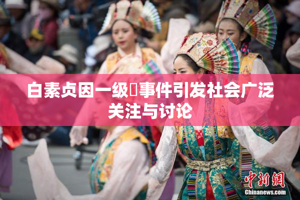 白素贞因一级婬事件引发社会广泛关注与讨论