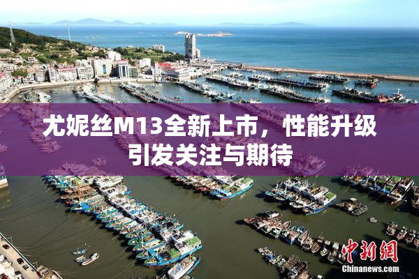 尤妮丝M13全新上市，性能升级引发关注与期待