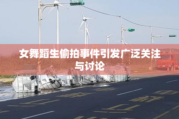 女舞蹈生偷拍事件引发广泛关注与讨论
