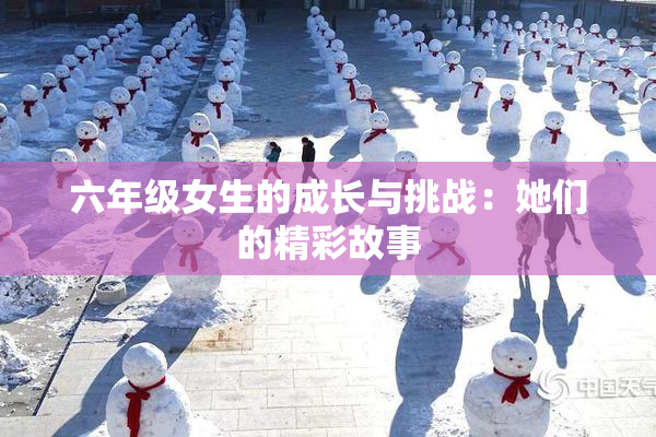 六年级女生的成长与挑战：她们的精彩故事