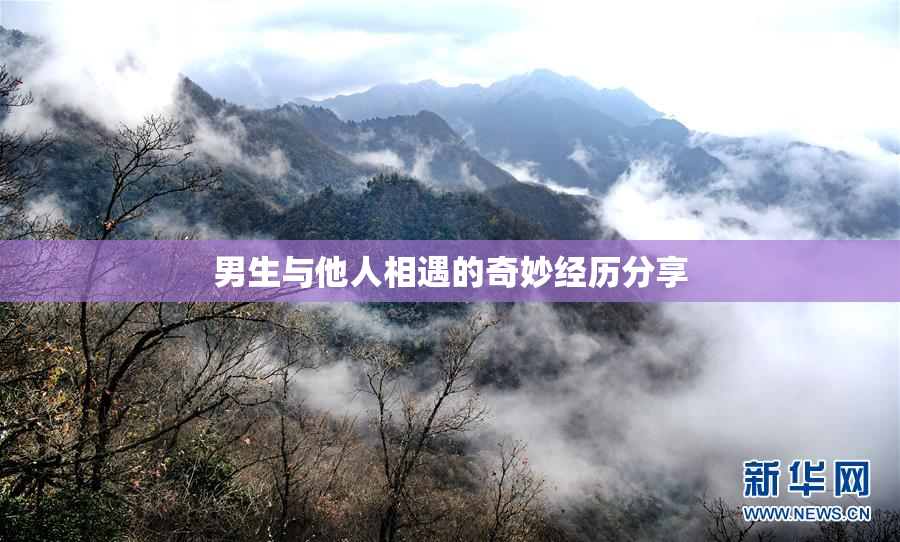 男生与他人相遇的奇妙经历分享