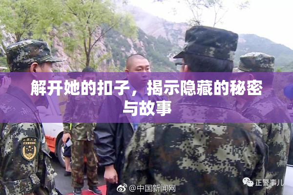 解开她的扣子，揭示隐藏的秘密与故事