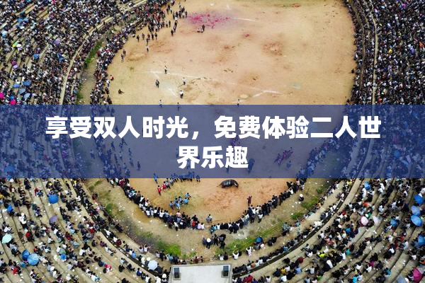 享受双人时光，免费体验二人世界乐趣