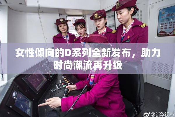 女性倾向的D系列全新发布，助力时尚潮流再升级